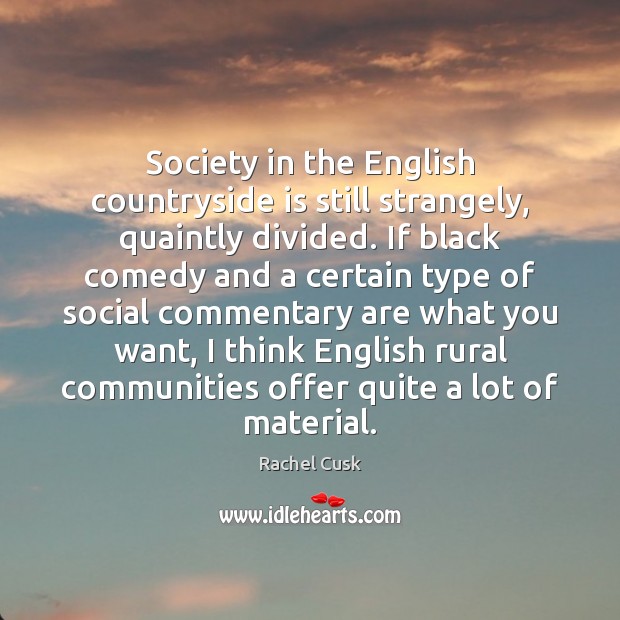 Society in the English countryside is still strangely, quaintly divided. If black Rachel Cusk Picture Quote