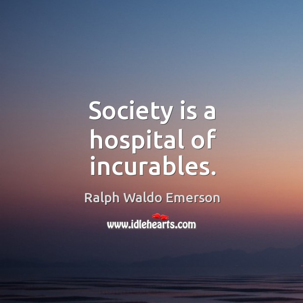 Society is a hospital of incurables. Image