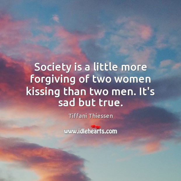 Society is a little more forgiving of two women kissing than two men. It’s sad but true. Tiffani Thiessen Picture Quote