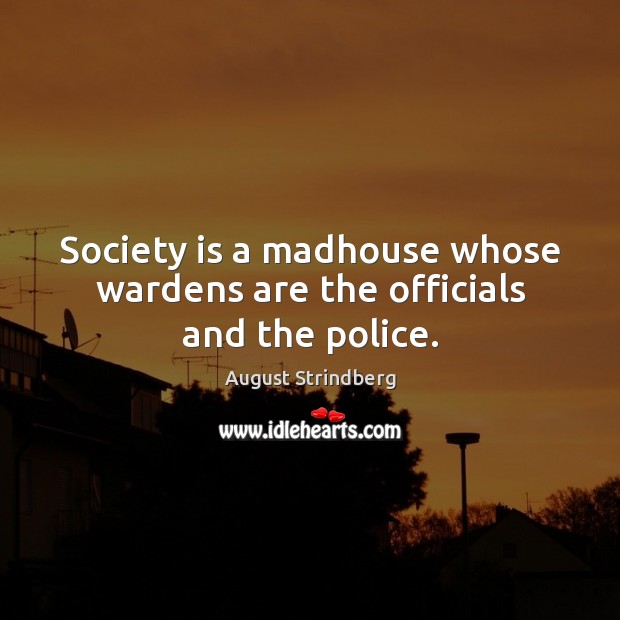 Society is a madhouse whose wardens are the officials and the police. August Strindberg Picture Quote
