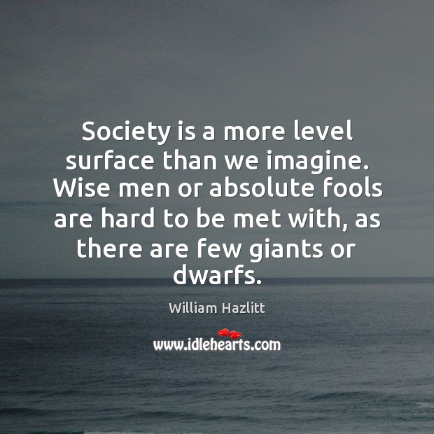 Society is a more level surface than we imagine. Wise men or Wise Quotes Image