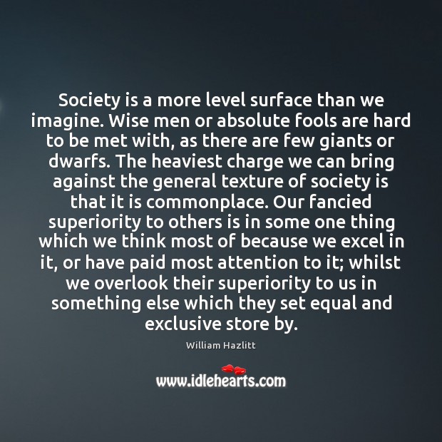 Society is a more level surface than we imagine. Wise men or William Hazlitt Picture Quote