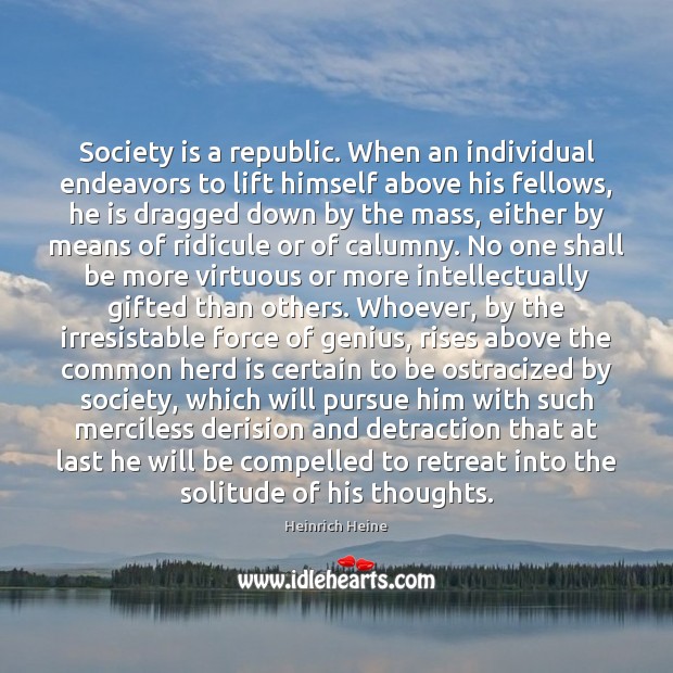 Society is a republic. When an individual endeavors to lift himself above Heinrich Heine Picture Quote