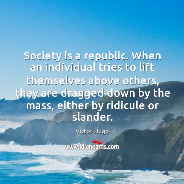 Society is a republic. When an individual tries to lift themselves above others Image