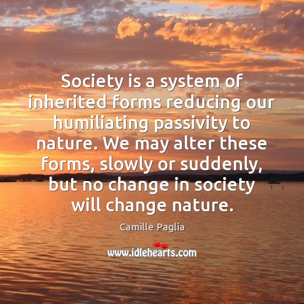 Society is a system of inherited forms reducing our humiliating passivity to Camille Paglia Picture Quote