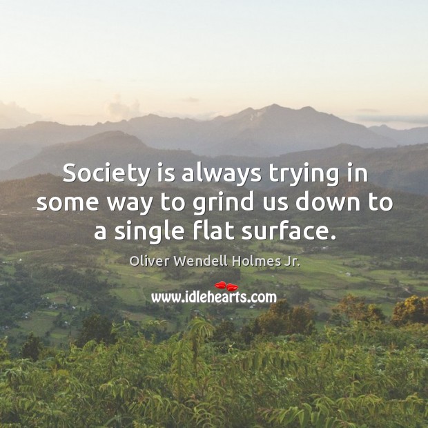 Society is always trying in some way to grind us down to a single flat surface. Society Quotes Image