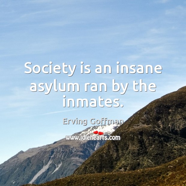 Society is an insane asylum ran by the inmates. Society Quotes Image