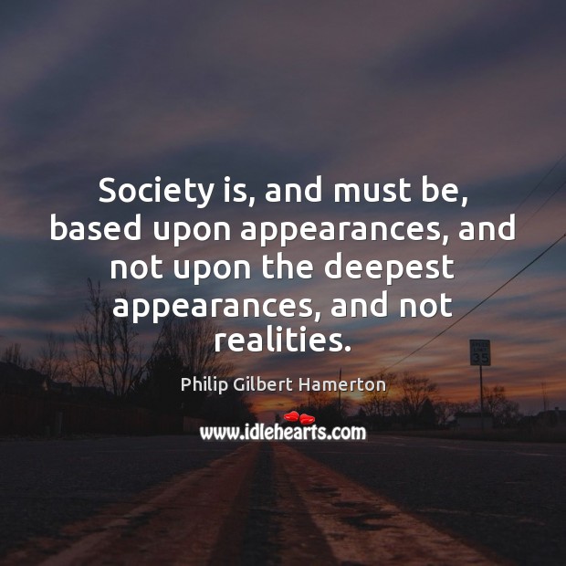 Society is, and must be, based upon appearances, and not upon the Image