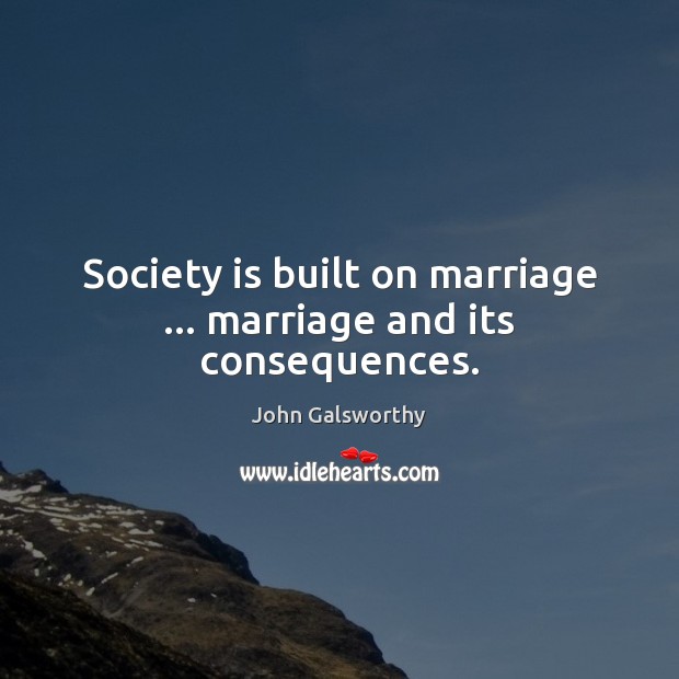 Society is built on marriage … marriage and its consequences. John Galsworthy Picture Quote