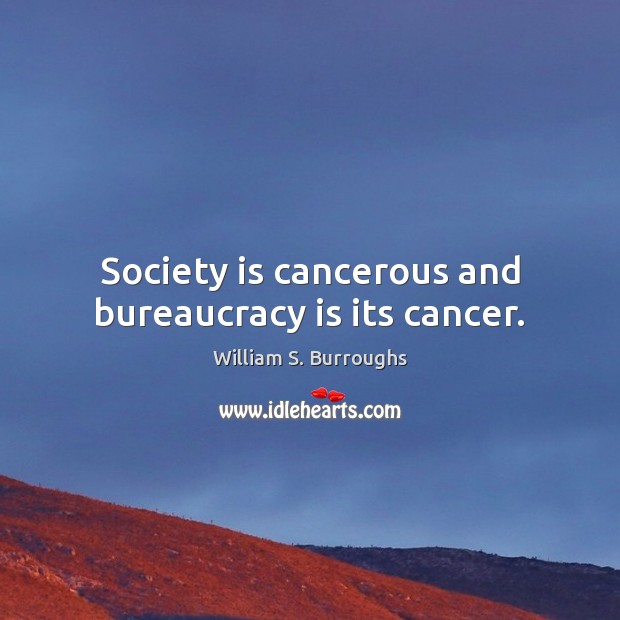 Society is cancerous and bureaucracy is its cancer. Society Quotes Image