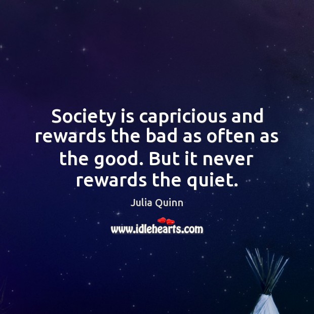 Society is capricious and rewards the bad as often as the good. Julia Quinn Picture Quote