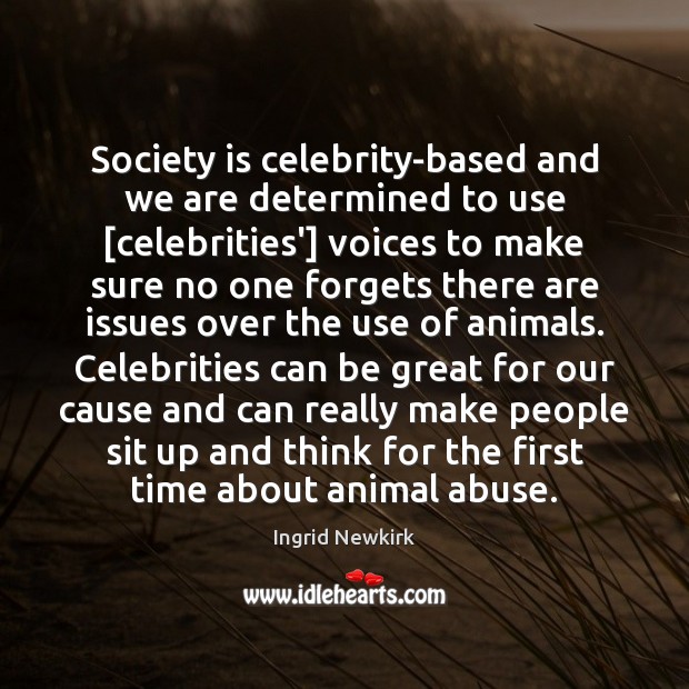 Society is celebrity-based and we are determined to use [celebrities’] voices to Ingrid Newkirk Picture Quote