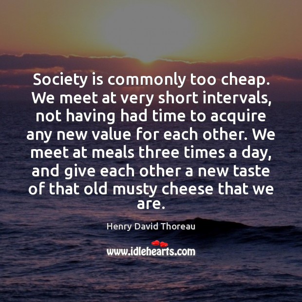 Society is commonly too cheap. We meet at very short intervals, not Society Quotes Image