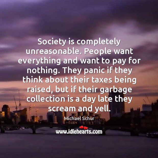 Society is completely unreasonable. People want everything and want to pay for Society Quotes Image