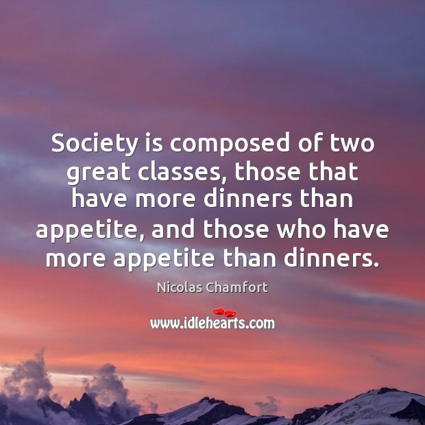 Society is composed of two great classes, those that have more dinners Image