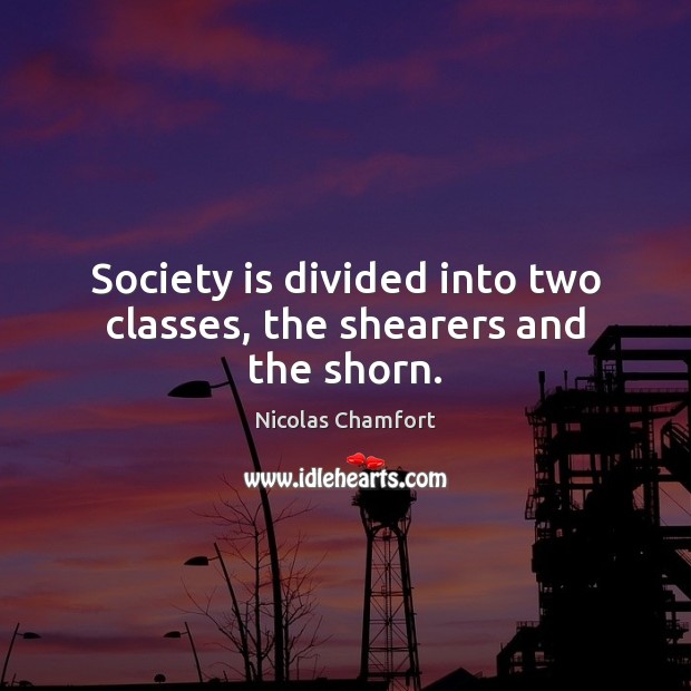 Society is divided into two classes, the shearers and the shorn. Nicolas Chamfort Picture Quote