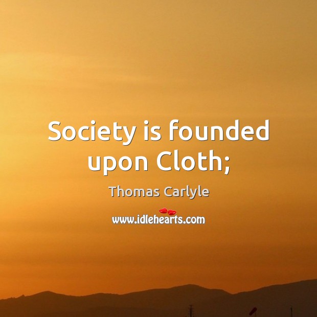 Society is founded upon Cloth; Society Quotes Image