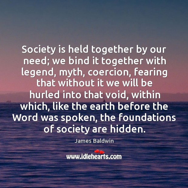 Society is held together by our need; we bind it together with legend Earth Quotes Image