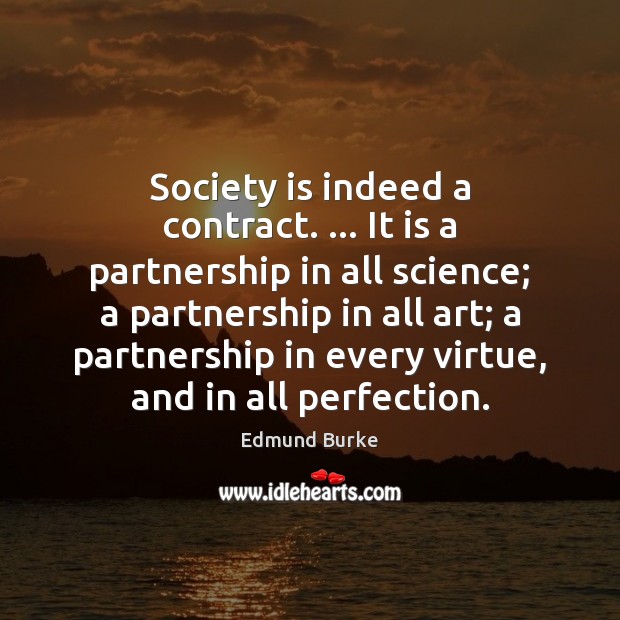 Society is indeed a contract. … It is a partnership in all science; Edmund Burke Picture Quote