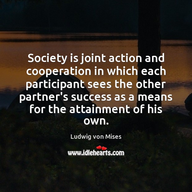 Society is joint action and cooperation in which each participant sees the Ludwig von Mises Picture Quote