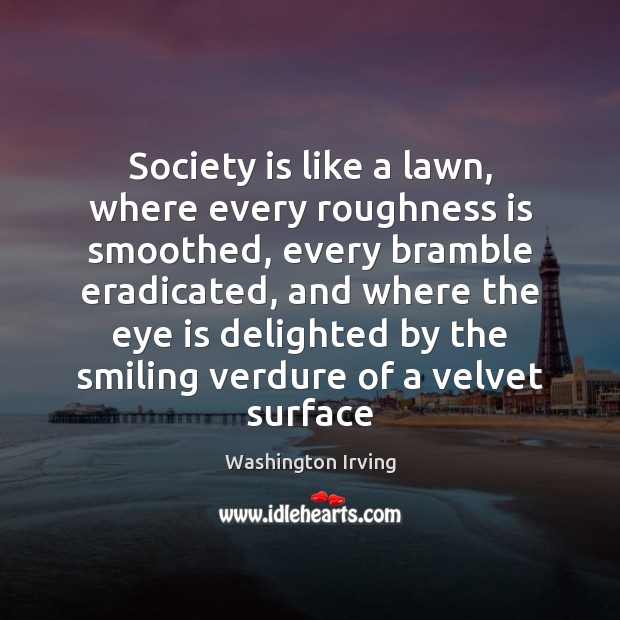 Society is like a lawn, where every roughness is smoothed, every bramble Washington Irving Picture Quote