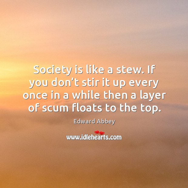 Society is like a stew. If you don’t stir it up every once in a while then a layer of scum floats to the top. Society Quotes Image