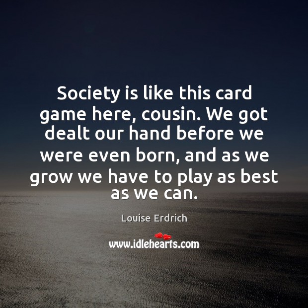 Society is like this card game here, cousin. We got dealt our Society Quotes Image