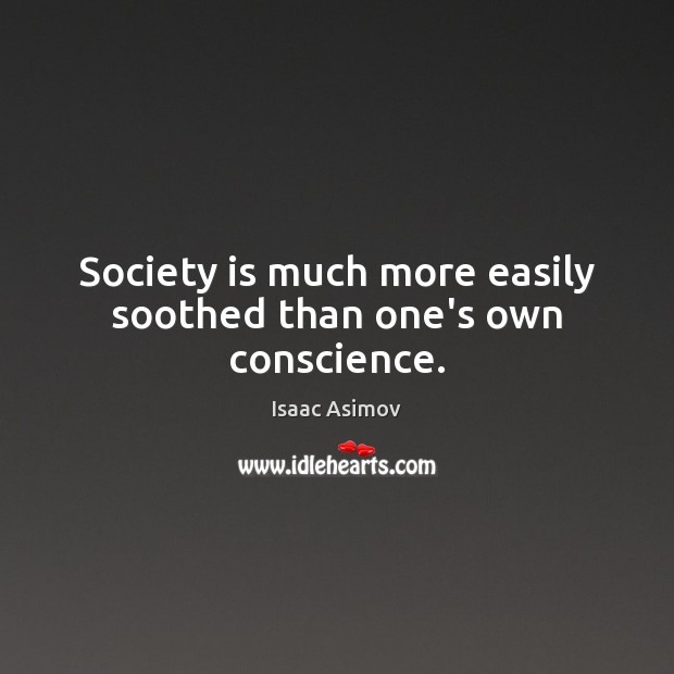 Society is much more easily soothed than one’s own conscience. Isaac Asimov Picture Quote