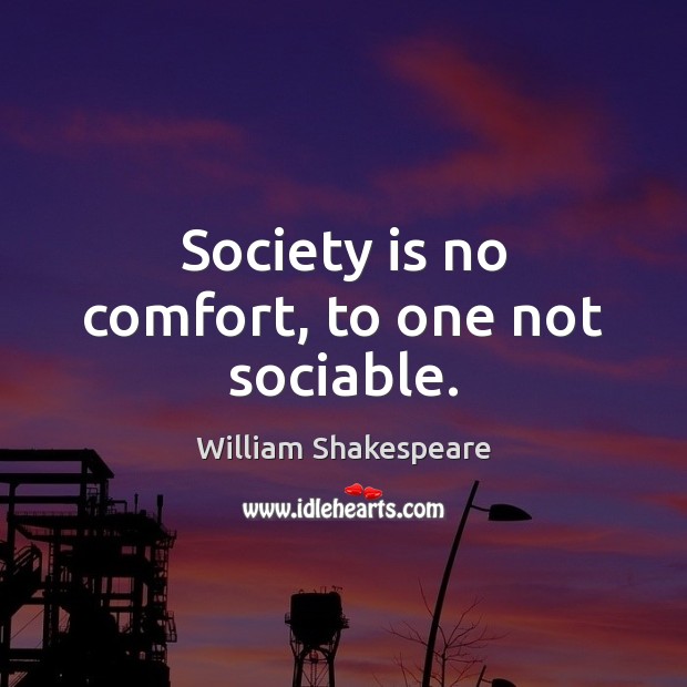 Society is no comfort, to one not sociable. Society Quotes Image