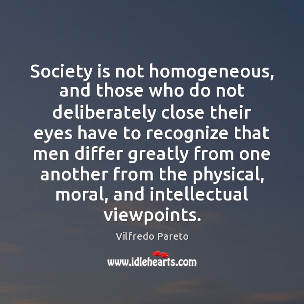 Society is not homogeneous, and those who do not deliberately close their 
