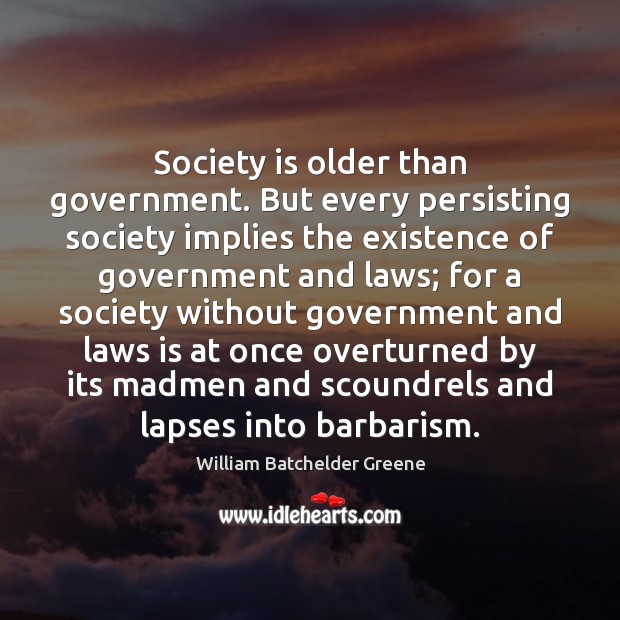 Society is older than government. But every persisting society implies the existence William Batchelder Greene Picture Quote