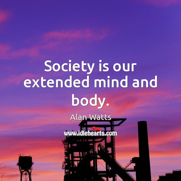 Society is our extended mind and body. Alan Watts Picture Quote