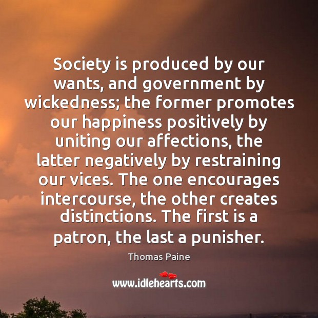 Society is produced by our wants, and government by wickedness; the former Image