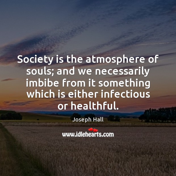 Society is the atmosphere of souls; and we necessarily imbibe from it Image