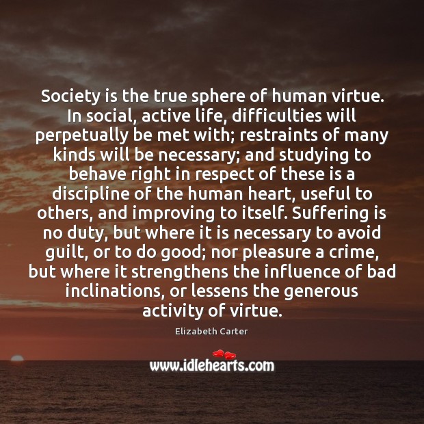 Society is the true sphere of human virtue. In social, active life, Society Quotes Image