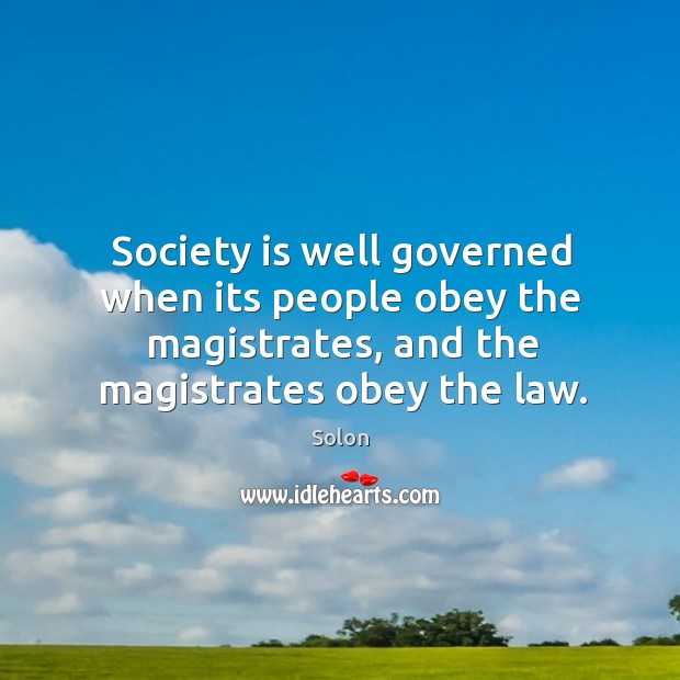 Society is well governed when its people obey the magistrates, and the magistrates obey the law. Solon Picture Quote