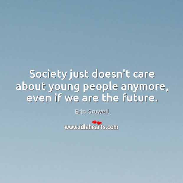 Society just doesn’t care about young people anymore, even if we are the future. Erin Gruwell Picture Quote
