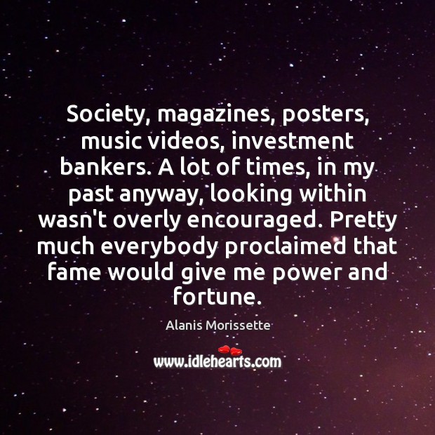 Society, magazines, posters, music videos, investment bankers. A lot of times, in Alanis Morissette Picture Quote