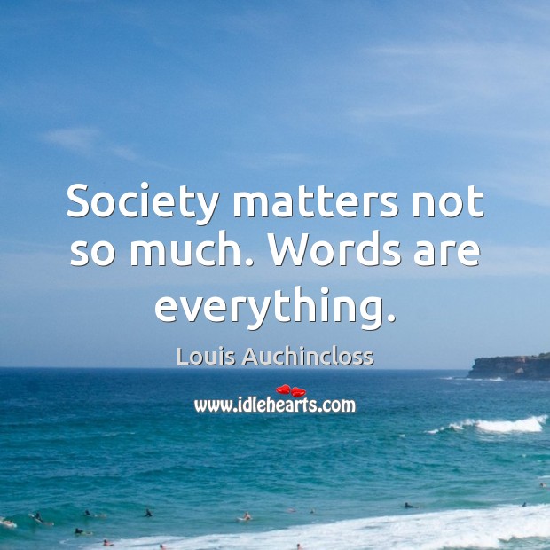 Society matters not so much. Words are everything. Image