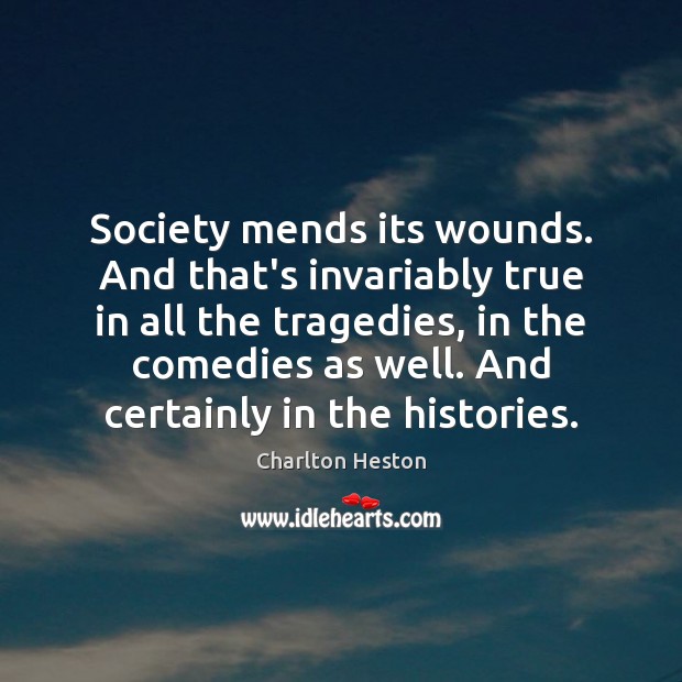 Society mends its wounds. And that’s invariably true in all the tragedies, Charlton Heston Picture Quote