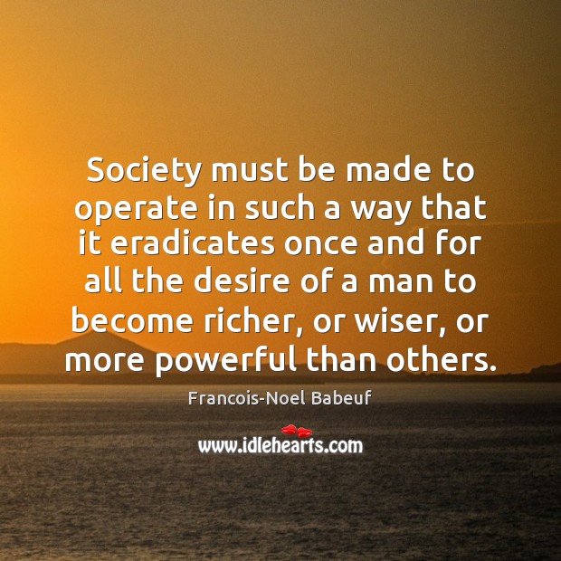 Society must be made to operate in such a way that it Francois-Noel Babeuf Picture Quote