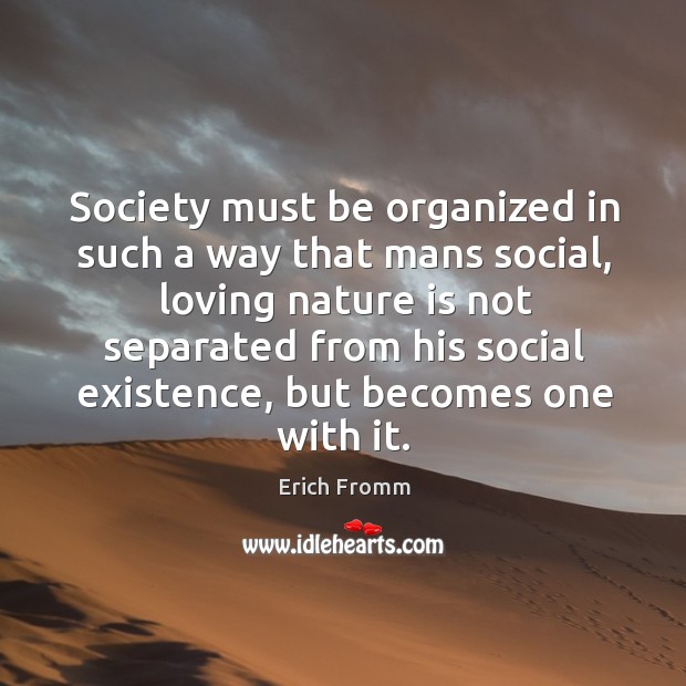 Society must be organized in such a way that mans social, loving Erich Fromm Picture Quote