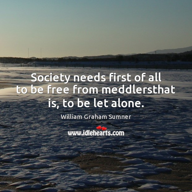 Society needs first of all to be free from meddlersthat is, to be let alone. Image