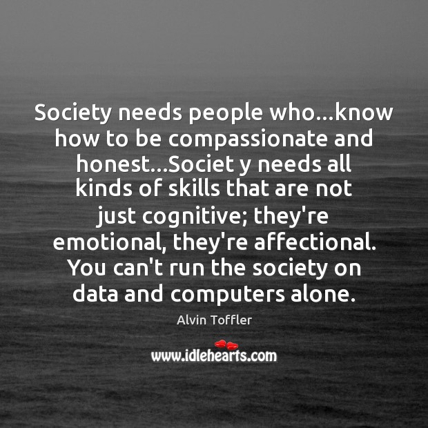 Society needs people who…know how to be compassionate and honest…Societ Alvin Toffler Picture Quote