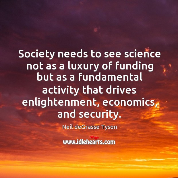 Society needs to see science not as a luxury of funding but Neil deGrasse Tyson Picture Quote
