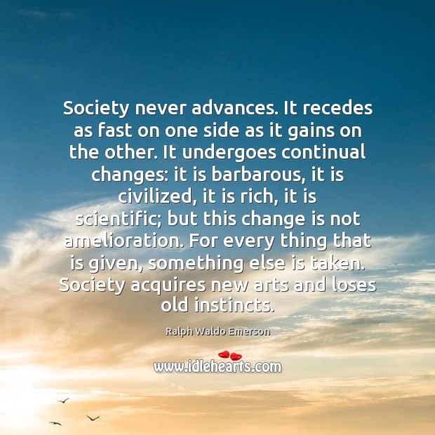 Society never advances. It recedes as fast on one side as it Change Quotes Image