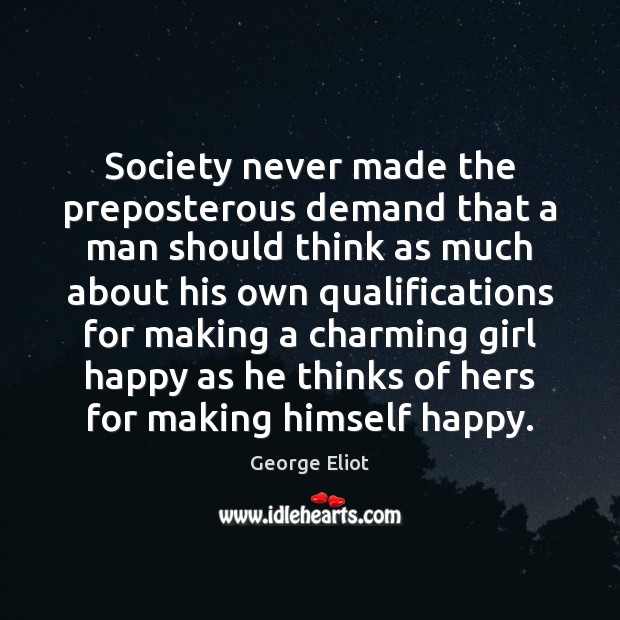 Society never made the preposterous demand that a man should think as George Eliot Picture Quote