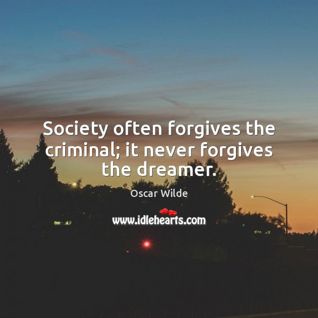Society often forgives the criminal; it never forgives the dreamer. Image