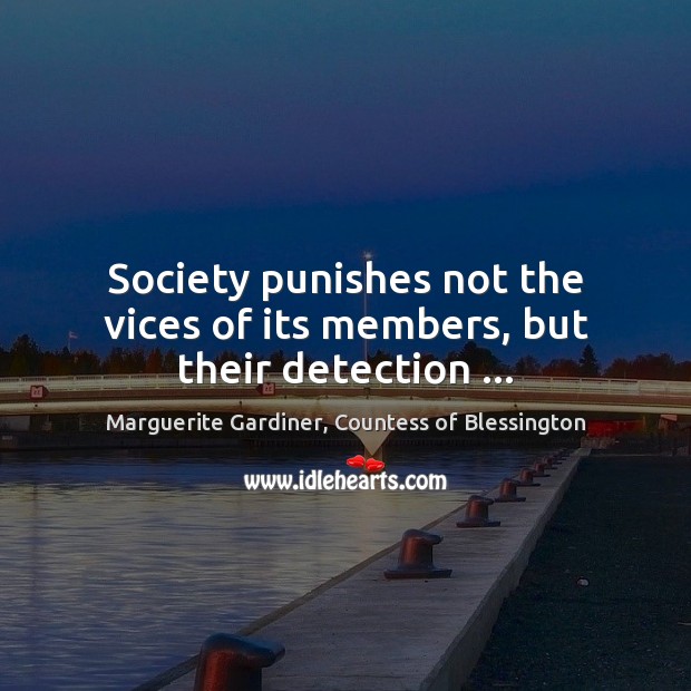 Society punishes not the vices of its members, but their detection … Marguerite Gardiner, Countess of Blessington Picture Quote
