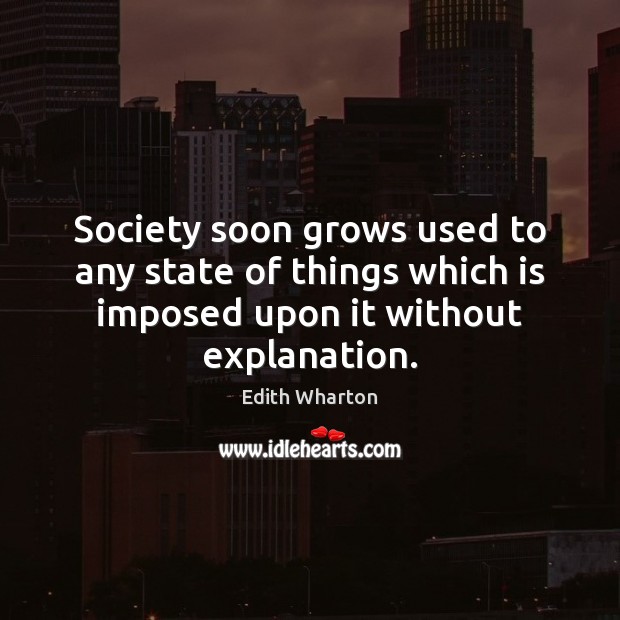 Society soon grows used to any state of things which is imposed Edith Wharton Picture Quote